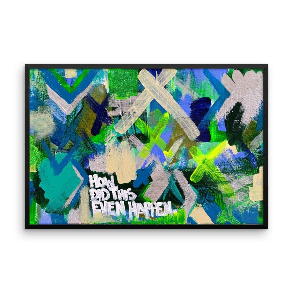 How Did This Even Happen. Enhanced Matte Paper Framed Poster Abstract Deep