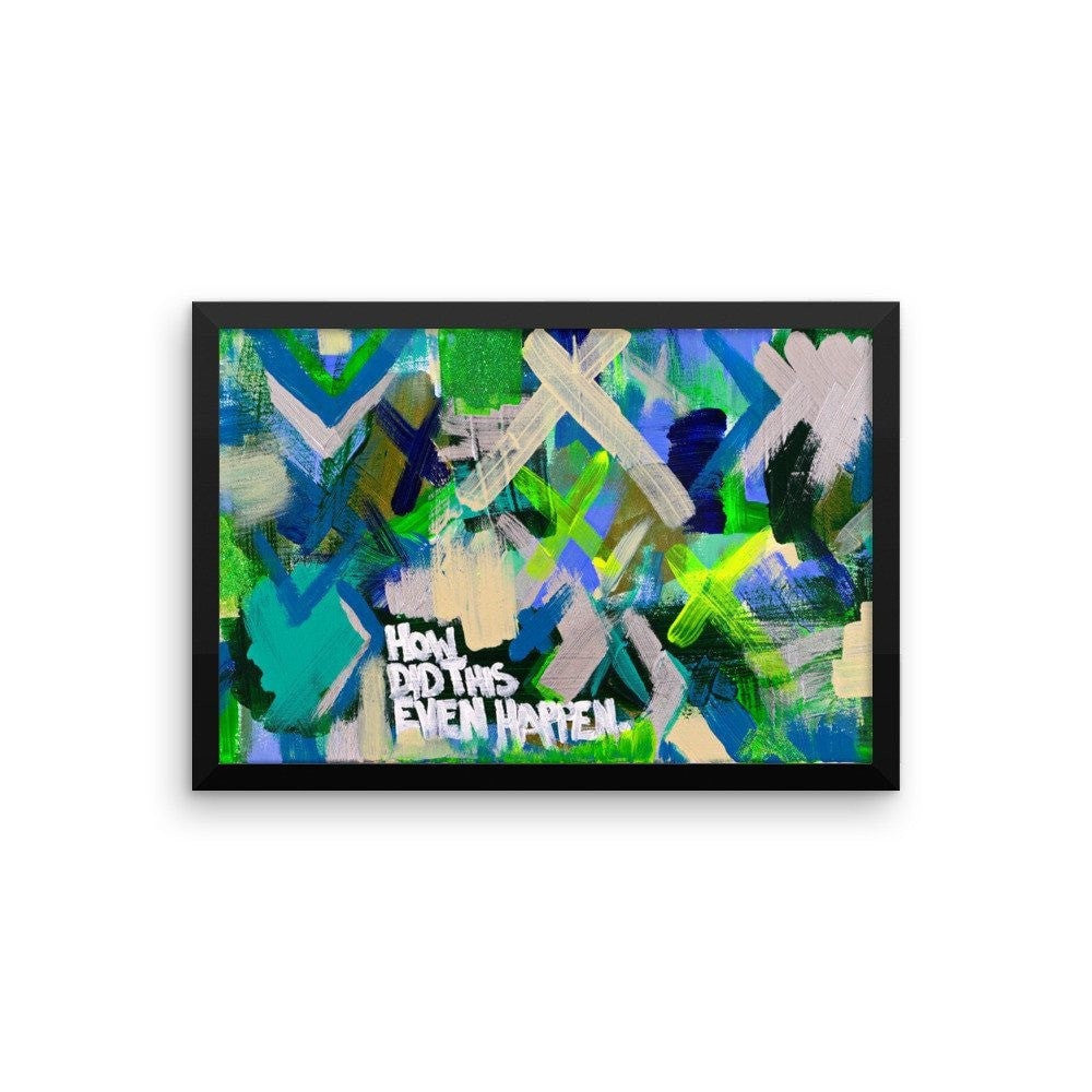 How Did This Even Happen. Premium Luster Photo Paper Framed  Poster Abstract Deep